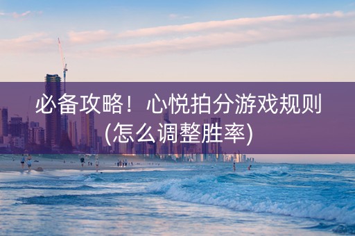 必备攻略！心悦拍分游戏规则(怎么调整胜率)