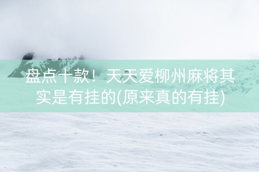 盘点十款！天天爱柳州麻将其实是有挂的(原来真的有挂)