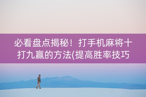 必看盘点揭秘！打手机麻将十打九赢的方法(提高胜率技巧)