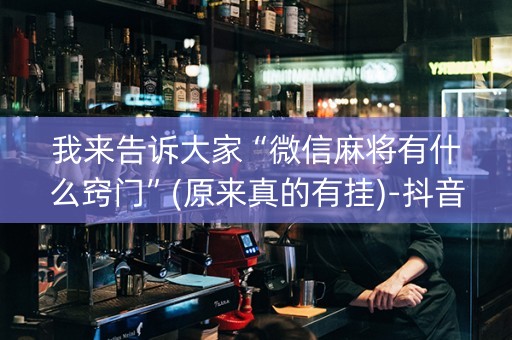 我来告诉大家“微信麻将有什么窍门”(原来真的有挂)-抖音