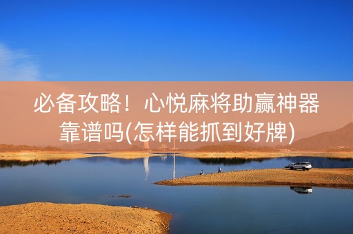 必备攻略！心悦麻将助赢神器靠谱吗(怎样能抓到好牌)