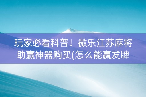 玩家必看科普！微乐江苏麻将助赢神器购买(怎么能赢发牌规律)