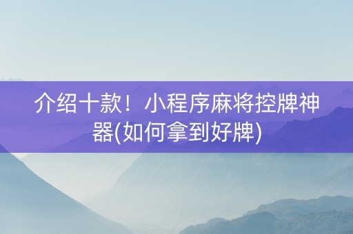 介绍十款！小程序麻将控牌神器(如何拿到好牌)