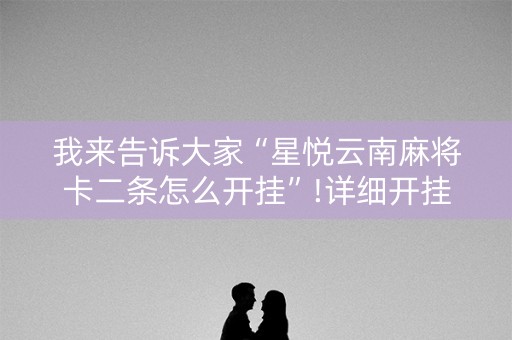 我来告诉大家“星悦云南麻将卡二条怎么开挂”!详细开挂教程-抖音