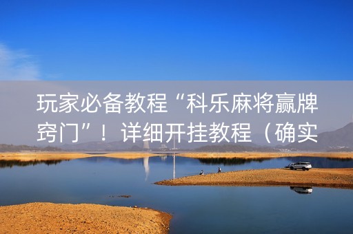 玩家必备教程“科乐麻将赢牌窍门”！详细开挂教程（确实真的有挂)-抖音
