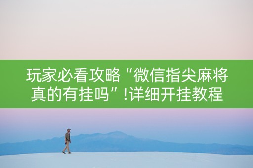 玩家必看攻略“微信指尖麻将真的有挂吗”!详细开挂教程-抖音