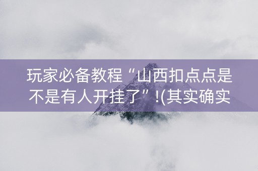 玩家必备教程“山西扣点点是不是有人开挂了”!(其实确实有挂)-抖音