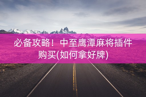 必备攻略！中至鹰潭麻将插件购买(如何拿好牌)