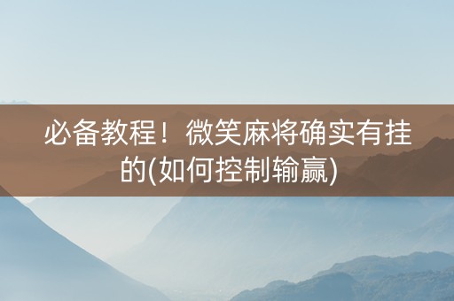 必备教程！微笑麻将确实有挂的(如何控制输赢)