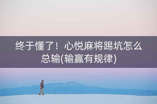 终于懂了！心悦麻将踢坑怎么总输(输赢有规律)