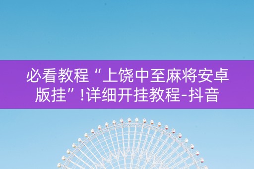 必看教程“上饶中至麻将安卓版挂”!详细开挂教程-抖音