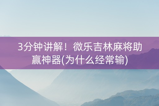 3分钟讲解！微乐吉林麻将助赢神器(为什么经常输)