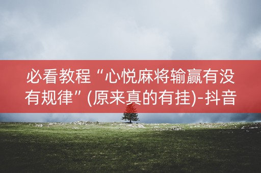 必看教程“心悦麻将输赢有没有规律”(原来真的有挂)-抖音