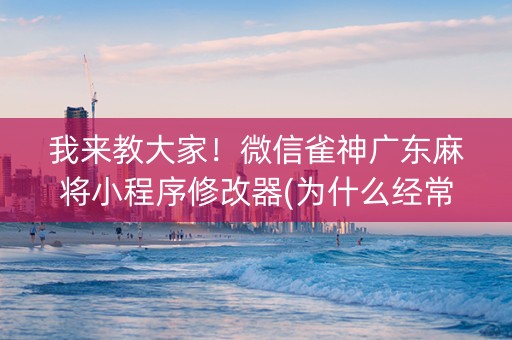 我来教大家！微信雀神广东麻将小程序修改器(为什么经常输)