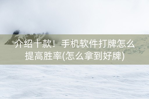 介绍十款！手机软件打牌怎么提高胜率(怎么拿到好牌)