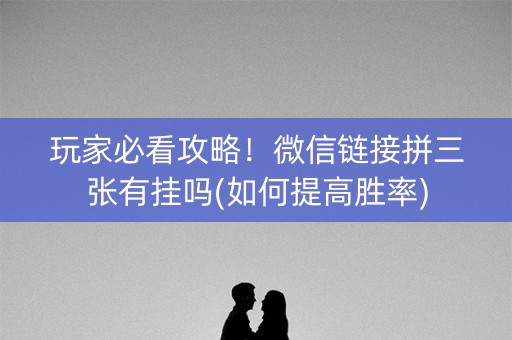 玩家必看攻略！微信链接拼三张有挂吗(如何提高胜率)