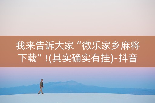 我来告诉大家“微乐家乡麻将下载”!(其实确实有挂)-抖音