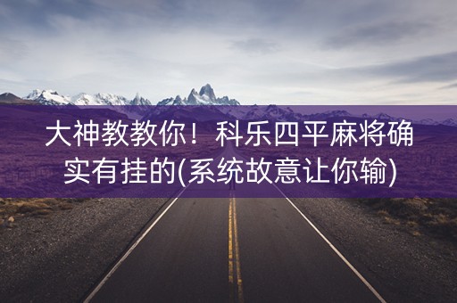 大神教教你！科乐四平麻将确实有挂的(系统故意让你输)