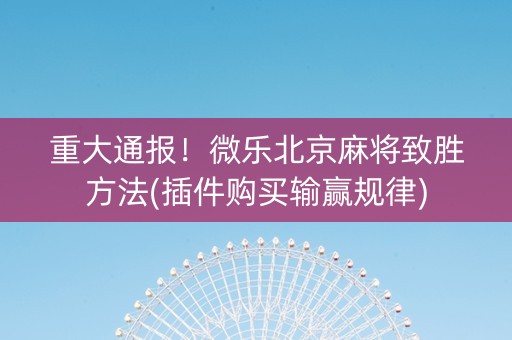 重大通报！微乐北京麻将致胜方法(插件购买输赢规律)