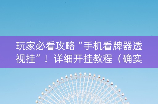 玩家必看攻略“手机看牌器透视挂”！详细开挂教程（确实真的有挂)-抖音