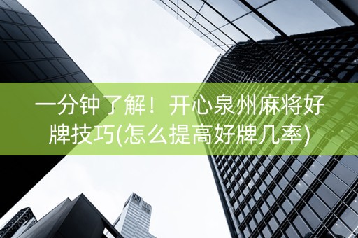 一分钟了解！开心泉州麻将好牌技巧(怎么提高好牌几率)