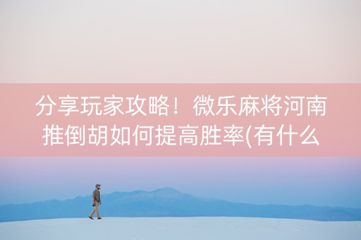分享玩家攻略！微乐麻将河南推倒胡如何提高胜率(有什么规律)