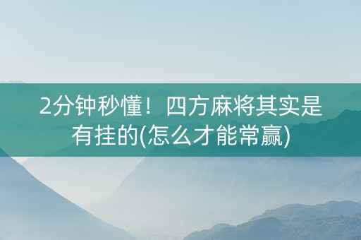 2分钟秒懂！四方麻将其实是有挂的(怎么才能常赢)