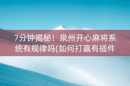 7分钟揭秘！泉州开心麻将系统有规律吗(如何打赢有插件吗)