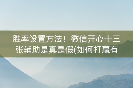 胜率设置方法！微信开心十三张辅助是真是假(如何打赢有插件吗)