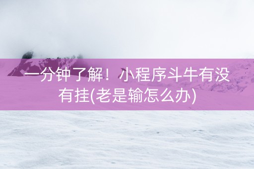 一分钟了解！小程序斗牛有没有挂(老是输怎么办)