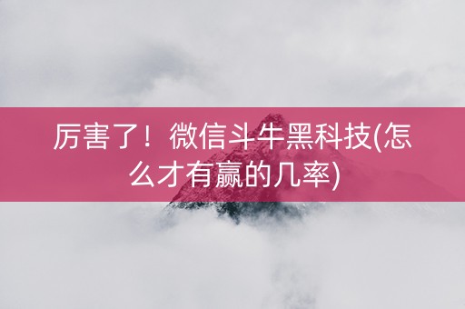 厉害了！微信斗牛黑科技(怎么才有赢的几率)