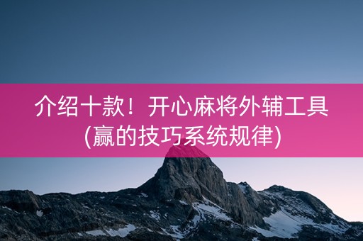 介绍十款！开心麻将外辅工具(赢的技巧系统规律)