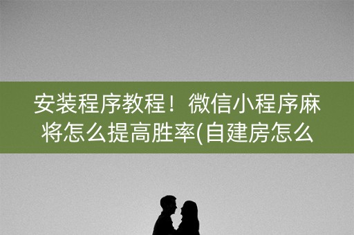 安装程序教程！微信小程序麻将怎么提高胜率(自建房怎么赢)