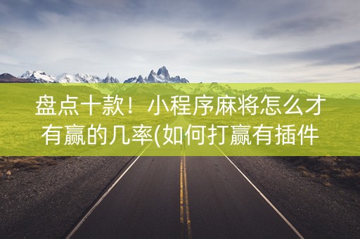盘点十款！小程序麻将怎么才有赢的几率(如何打赢有插件吗)