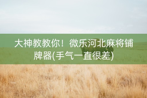 大神教教你！微乐河北麻将铺牌器(手气一直很差)