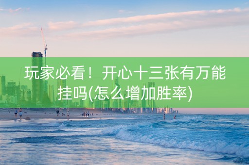 玩家必看！开心十三张有万能挂吗(怎么增加胜率)