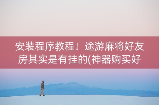 安装程序教程！途游麻将好友房其实是有挂的(神器购买好牌规律)