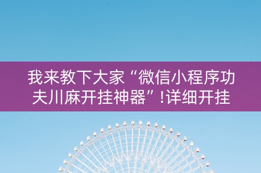 我来教下大家“微信小程序功夫川麻开挂神器”!详细开挂教程-抖音