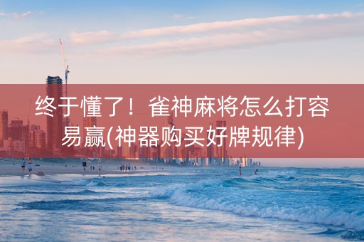 终于懂了！雀神麻将怎么打容易赢(神器购买好牌规律)
