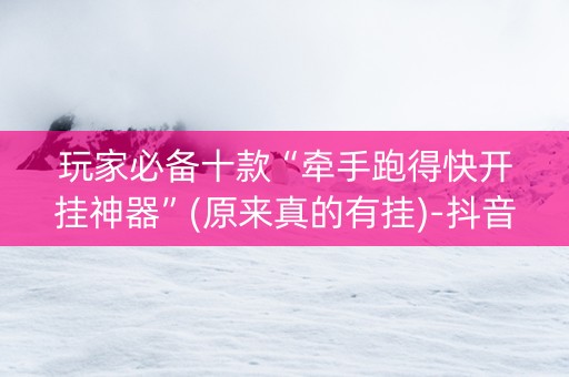 玩家必备十款“牵手跑得快开挂神器”(原来真的有挂)-抖音