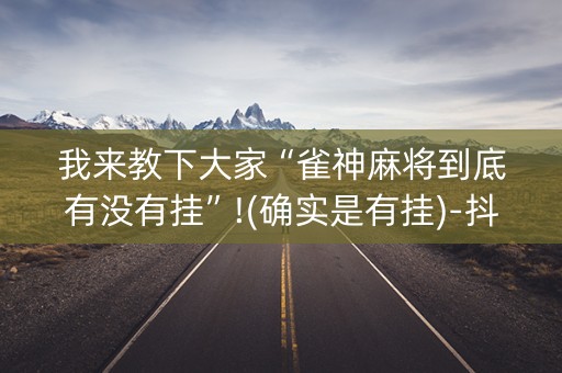 我来教下大家“雀神麻将到底有没有挂”!(确实是有挂)-抖音