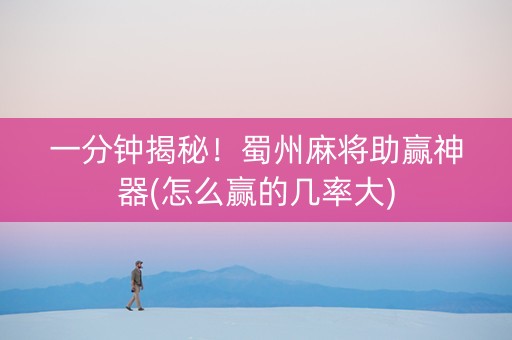 一分钟揭秘！蜀州麻将助赢神器(怎么赢的几率大)