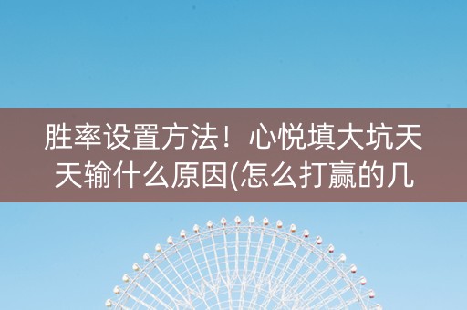 胜率设置方法！心悦填大坑天天输什么原因(怎么打赢的几率大)