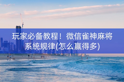 玩家必备教程！微信雀神麻将系统规律(怎么赢得多)