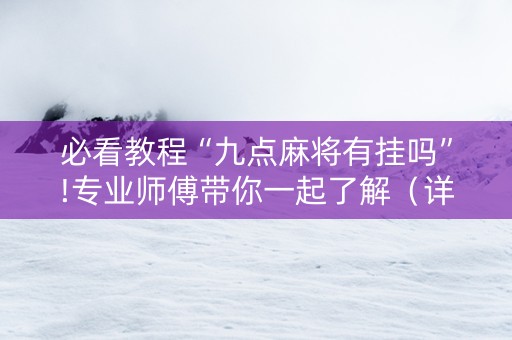 必看教程“九点麻将有挂吗”!专业师傅带你一起了解（详细教程）-抖音