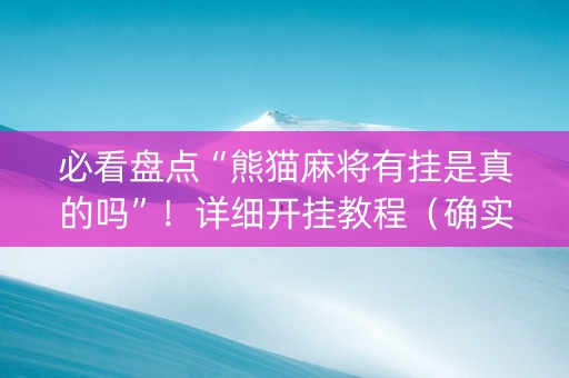 必看盘点“熊猫麻将有挂是真的吗”！详细开挂教程（确实真的有挂)-抖音