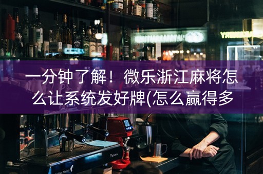一分钟了解！微乐浙江麻将怎么让系统发好牌(怎么赢得多)