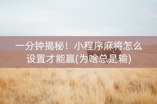 一分钟揭秘！小程序麻将怎么设置才能赢(为啥总是输)