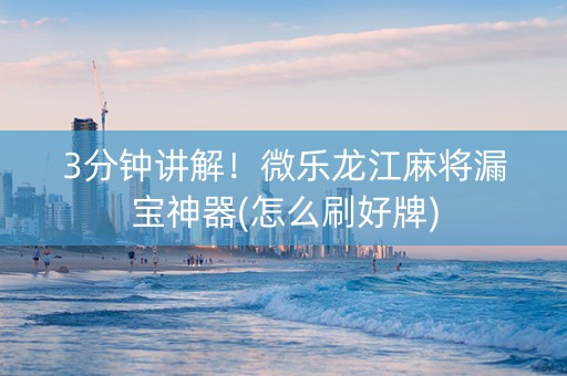 3分钟讲解！微乐龙江麻将漏宝神器(怎么刷好牌)