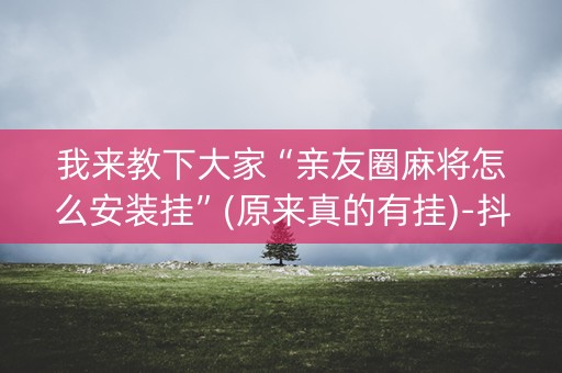 我来教下大家“亲友圈麻将怎么安装挂”(原来真的有挂)-抖音